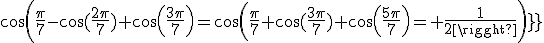 cos(\frac{\pi}{7}-\cos(\frac{2\pi}{7})+cos(\frac{3\pi}{7})=cos(\frac{\pi}{7}+\cos(\frac{3\pi}{7})+cos(\frac{5\pi}{7})= \frac{1}{2}