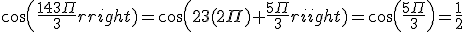 cos(\frac{143\Pi}{3})=cos(23(2\Pi)+\frac{5\Pi}{3})=cos(\frac{5\Pi}{3})=\frac{1}{2}