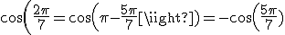 cos(\frac{2\pi}{7}=cos(\pi-\frac{5\pi}{7})=-cos(\frac{5\pi}{7}