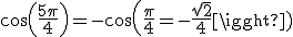 cos(\frac{5\pi}{4})=-cos(\frac{\pi}{4}=-\frac{\sqrt{2}}{4}