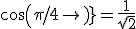 cos(\pi/4) = \frac{1}{sqrt{2}}