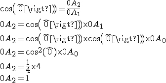 cos(\widehat{0}) = \frac{0A_2}{0A_1}
 \\ 0A_2 = cos(\widehat{0}) \times 0A_1
 \\ 0A_2 = cos(\widehat{0}) \times cos(\widehat{0}) \times 0A_0
 \\ 0A_2 = cos^2(\widehat{0}) \times 0A_0
 \\ 0A_2 = \frac{1}{4} \times 4
 \\ 0A_2 = 1