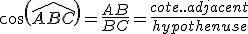 cos(\widehat{ABC})=\frac{AB}{BC}=\frac{cote..adjacent}{hypothenuse}
