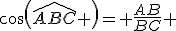 cos(\widehat{ABC} )= \frac{AB}{BC} 