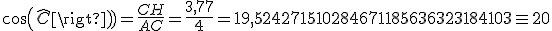 cos(\widehat{C})=\frac{CH}{AC}=\frac{3,77}{4}=19,524271510284671185636323184103\equ20