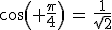 cos( \frac{\pi}{4})\,=\,\frac{1}{\sqrt{2}}