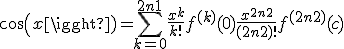cos(x) = \Bigsum_{k=0}^{2n+1} \frac{x^k}{k!}f^{(k)}(0)+\frac{x^{2n+2}}{(2n+2)!}f^{(2n+2)}(c)