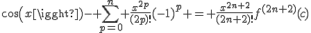 cos(x)- \Bigsum_{p=0}^{n} \frac{x^{2p}}{(2p)!}(-1)^p = \frac{x^{2n+2}}{(2n+2)!}f^{(2n+2)}(c)