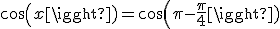 cos(x)=cos(\pi-\frac{\pi}{4})