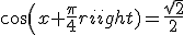 cos(x+\frac{\pi}{4})=\frac{\sqrt{2}}{2}