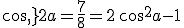 cos\,2a=\frac{7}{8}=2\,cos^2a-1