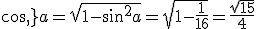 cos\,a=\sqrt{1-sin^2a}=\sqrt{1-\frac{1}{16}}=\frac{\sqrt{15}}{4}