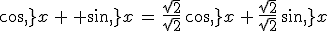 cos\,x\,+\, sin\,x\,=\,\frac{\sqrt{2}}{\sqrt{2}}\,cos\,x\,+\,\frac{\sqrt{2}}{\sqrt{2}}\,sin\,x