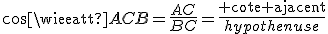 cos\widehat{ACB}=\frac{AC}{BC}=\frac{\textrm cote ajacent}{hypothenuse}