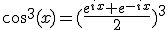 cos^{3}(x)=(\frac{e^{ix}+e^{-ix}}{2})^{3}