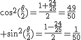 cos^2(\frac{\theta}{2})=\frac{1+\frac{24}{25}}{2}=\frac{49}{50}\\ sin^2(\frac{\theta}{2})=\frac{1-\frac{24}{25}}{2}=\frac{1}{50}