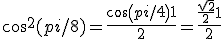 cos^2(pi/8) = \fr{cos(pi/4)+1}{2}= \fr{\fr{\sqrt 2}{2}+1}{2}