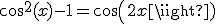 cos^2(x)-1=cos(2x)