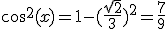 cos^2(x)=1-(\frac{\sqrt{2}}{3})^2=\frac{7}{9}