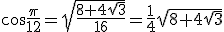 cos{\frac{\pi}{12}}=\sqrt{\frac{8+4\sqrt{3}}{16}}=\frac{1}{4}\sqrt{\8+4\sqrt{3}}