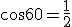 cos 60 = \frac{1}{2}