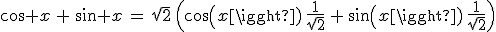 cos x\,+\,sin x\,=\,\sqrt{2}\,\Big(cos(x)\,\frac{1}{\sqrt{2}}\,+\,sin(x)\,\frac{1}{\sqrt{2}}\Big)