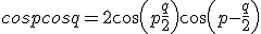cosp +cosq= 2cos(p+\frac{q}{2})cos(p-\frac{q}{2})