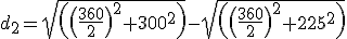 d_2=\sqrt{\(\(\frac{360}{2}\)^2+300^2\)}-\sqrt{\(\(\frac{360}{2}\)^2+225^2\)}