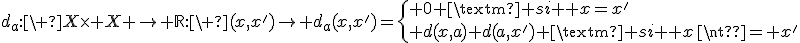 d_a:\ X\times X \rightarrow \mathbb{R}:\ (x,x')\to d_a(x,x')=\{ 0 \mbox{ si } x=x'\\ d(x,a)+d(a,x') \mbox{ si } x\neq x'
