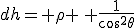 dh= \rho \, \frac{1}{cos^2\theta}
