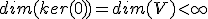 dim(ker(0)) = dim(V) < \infty 
