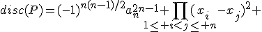 disc(P)=(-1)^{n(n-1)/2}a_n^{2n-1}%20\Bigprod_{1\le%20i%3Cj\le%20n}(x_i-x_j)^2%20\\