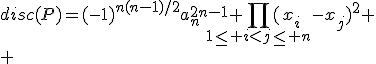 disc(P)=(-1)^{n(n-1)/2}a_n^{2n-1}%20\Bigprod_{1\le%20i%3Cj\le%20n}(x_i-x_j)^2
 \\ 