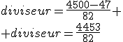 diviseur=\frac{4500-47}{82} \\ diviseur=\frac{4453}{82}