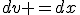dv =dx