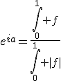e^{ia}=\frac{\int_0^1 f}{\int_0^1 |f|}