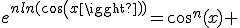 e^{nln(cos(x))}=cos^n(x) 
