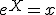 e^X = x