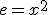 e=x^2