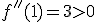 f''(1)=3>0