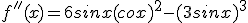 f''(x) = 6sinx(cox)^2 -(3sinx)^3