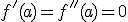 f'(a)=f''(a)=0
