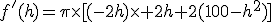 f'(h)=\pi\times[(-2h)\times 2h+2(100-h^2)]