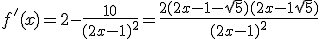 f'(x) = 2 - \frac{10}{(2x-1)^2}=\frac{2(2x-1-\sqrt 5)(2x-1+\sqrt 5)}{(2x-1)^2}