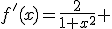 f'(x)=\frac{2}{1+x^2} 