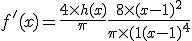 f'(x)=\frac{4 \times h(x)}{\pi} + \frac{8 \times (x-1)^{2}}{\pi \times (1+(x-1)^{4}} 