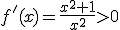 f'(x)=\frac{x^2+1}{x^2}>0