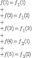 f(1)=f_1(1)\\
 \\ f(2)=f_1(2)\\
 \\ f(3)=f_1(3)\\
 \\ f(4)=f_2(1)\\
 \\ f(5)=f_2(2)