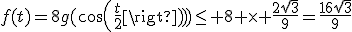 f(t)=8g(cos(\frac{t}{2}))\leq 8 \time \frac{2\sqrt{3}}{9}=\frac{16\sqrt{3}}{9}
