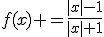 f(x) =\frac{|x|-1}{|x|+1}